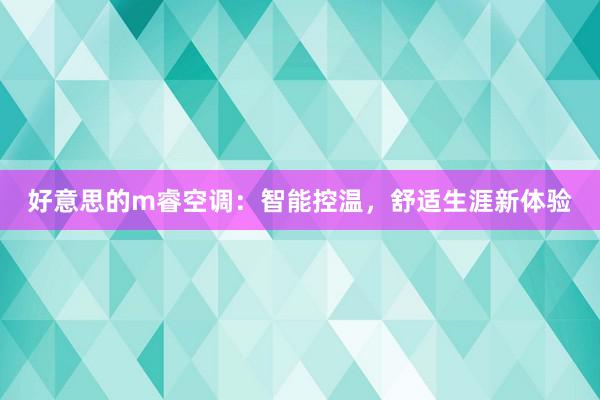 好意思的m睿空调：智能控温，舒适生涯新体验